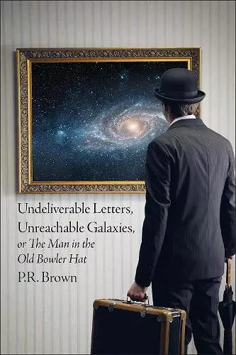 Undeliverable Letters, Unreachable Galaxies - Or, The Man in the Old Bowler Hat cover