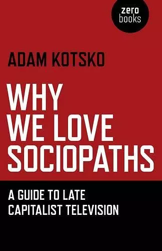 Why We Love Sociopaths – A Guide To Late Capitalist Television cover