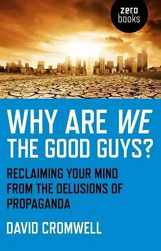 Why Are We The Good Guys? – Reclaiming Your Mind From The Delusions Of Propaganda cover