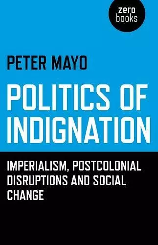 Politics of Indignation – : Imperialism, Postcolonial Disruptions and Social Change. cover