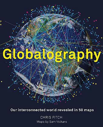 Globalography: Our Interconnected World Revealed in 50 Maps cover