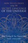 How to Co-Create Using the Secret Language of the Universe cover