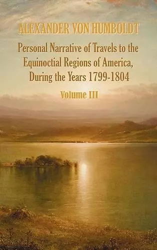 Personal Narrative of Travels to the Equinoctial Regions of America, During the Year 1799-1804 - Volume 3 cover