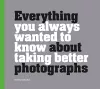 Everything You Always Wanted to Know About Taking Better Photographs cover