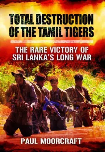 Total Destruction of the Tamil Tigers: The Rare Victory of Sri Lanka's Long War cover