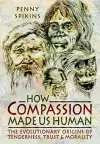 How Compassion Made Us Human: An Archaeology of Stone Age Sentiment cover