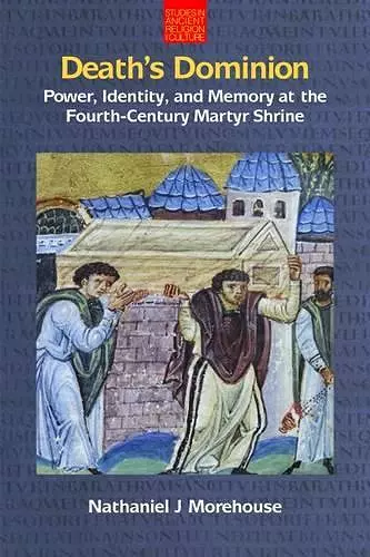 Death's Dominion: Power, Identity and Memory at the Fourth-Century Martyr Shrine cover