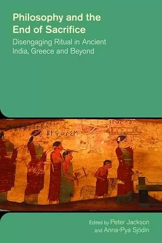 Philosophy and the End of Sacrifice: Disengaging Ritual in Ancient India, Greece and Beyond cover