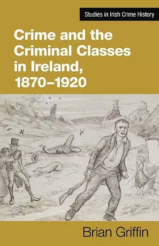 Crime and the Criminal Classes In Ireland, 1870-1920 cover