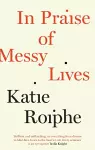 In Praise of Messy Lives cover