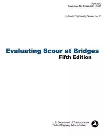 Evaluating Scour at Bridges (Fifth Edition). Hydraulic Engineering Circular No. 18. Publication No. Fhwa-Hif-12-003 cover