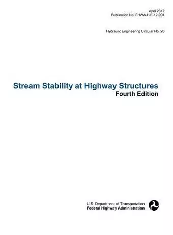 Stream Stability at Highway Structures (Fourth Edition). Hydraulic Engineering Circular No. 20. Publication No. Fhwa-Hif-12-004 cover