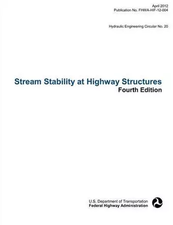 Stream Stability at Highway Structures (Fourth Edition). Hydraulic Engineering Circular No. 20. Publication No. Fhwa-Hif-12-004 cover