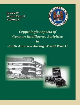 Cryptologic Aspects of German Intelligence Activities in South America During World War II cover