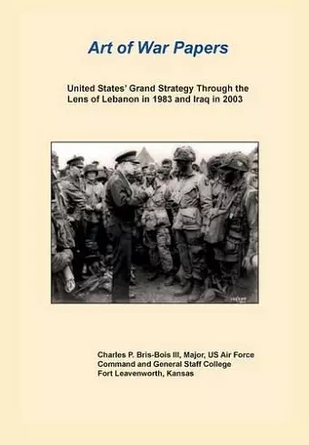 United States Grand Strategy Through the Lens of Lebanon in 1983 and Iraq in 2003 (Art of War Papers Series) cover