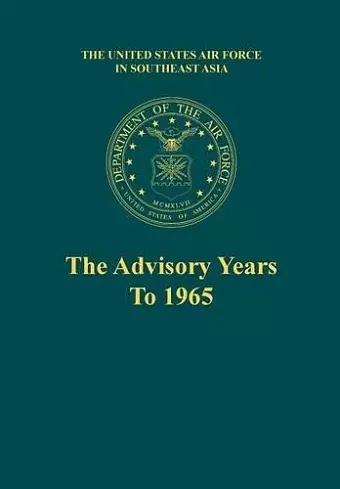 The Advisory Years to 1965 (the United States Air Force in Southeast Asia Series) cover