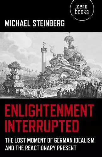 Enlightenment Interrupted – The Lost Moment of German Idealism and the Reactionary Present cover