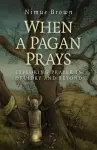 When a Pagan Prays – Exploring prayer in Druidry and beyond cover