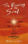 Ecology of the Soul, The – A Manual of Peace, Power and Personal Growth for Real People in the Real World cover