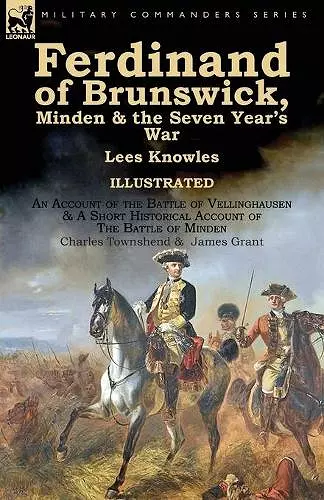 Ferdinand of Brunswick, Minden & the Seven Year's War by Lees Knowles, with An Account of the Battle of Vellinghausen & A Short Historical Account of The Battle of Minden by Charles Townshend & James Grant cover