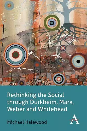 Rethinking the Social through Durkheim, Marx, Weber and Whitehead cover