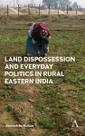 Land Dispossession and Everyday Politics in Rural Eastern India cover