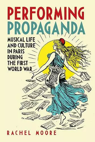 Performing Propaganda: Musical Life and Culture in Paris during the First World War cover