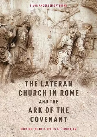 The Lateran Church in Rome and the Ark of the Covenant: Housing the Holy Relics of Jerusalem cover