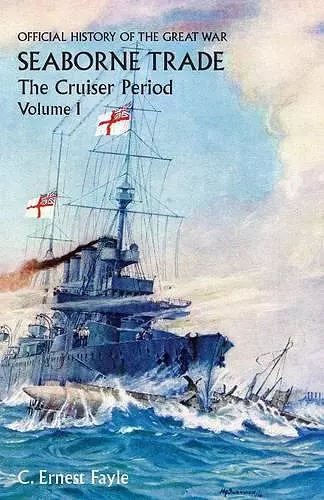 OFFICIAL HISTORY OF THE GREAT WAR. SEABORNE TRADE. Vol I. The Cruiser Period cover