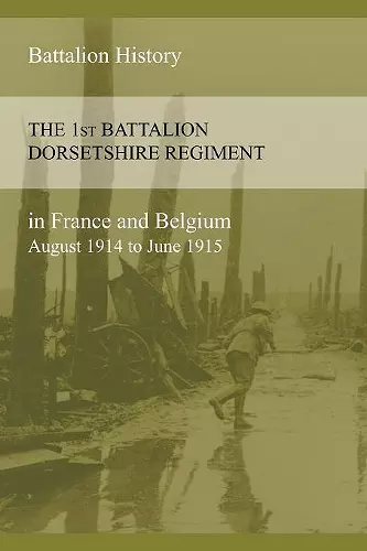 THE 1st BATTALION DORSETSHIRE REGIMENT IN FRANCE AND BELGIUM August 1914 to June 1915 cover