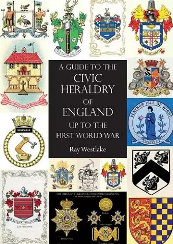 A GUIDE TO THE CIVIC HERALDRY OF ENGLAND Up to the First World War cover