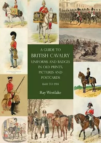 A Guide to British Cavalry Uniforms and Badges in Old Prints, Pictures and Postcards, 1660 to 1914 cover