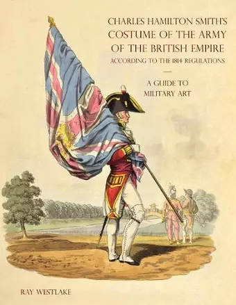 A GUIDE TO MILITARY ART - Charles Hamilton Smith's Costume of the Army of the British Empire cover