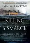 Killing the Bismarck: Destroying the Pride on Hitler's Fleet cover