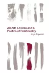 Arendt, Levinas and a Politics of Relationality cover