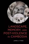 Landscape, Memory, and Post-Violence in Cambodia cover