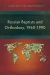 Russian Baptists and Orthodoxy, 1960-1990 cover
