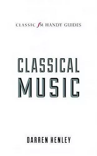 The Classic FM Handy Guide to Everything You Ever Wanted to Know About Classical Music cover