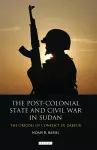 The Post-Colonial State and Civil War in Sudan cover