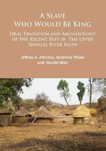 A Slave Who Would Be King: Oral Tradition and Archaeology of the Recent Past in the Upper Senegal River Basin cover