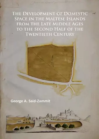 The Development of Domestic Space in the Maltese Islands from the Late Middle Ages to the Second Half of the Twentieth Century cover