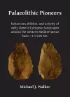 Palaeolithic Pioneers: Behaviour, abilities, and activity of early Homo in European landscapes around the western Mediterranean basin ~1.3-0.05 Ma. cover