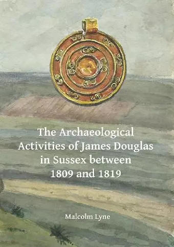 The Archaeological Activities of James Douglas in Sussex between 1809 and 1819 cover