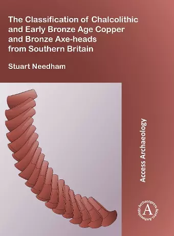 The Classification of Chalcolithic and Early Bronze Age Copper and Bronze Axe-heads from Southern Britain cover