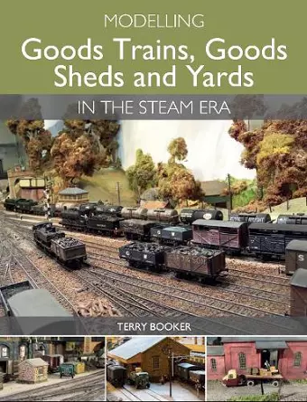 Modelling Goods Trains, Goods Sheds and Yards in the Steam Era cover
