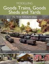 Modelling Goods Trains, Goods Sheds and Yards in the Steam Era cover