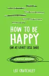 How to Be Happy (or at least less sad) cover