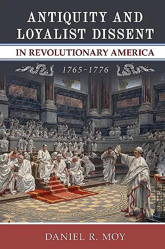 Antiquity and Loyalist Dissent in Revolutionary America, 1765-1776 cover