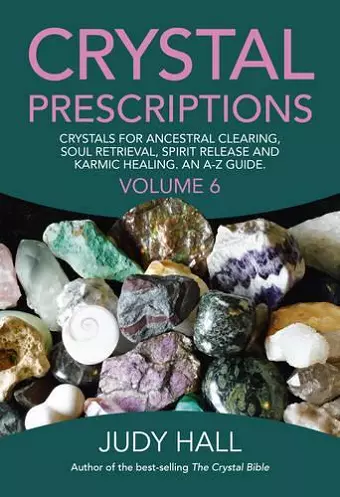 Crystal Prescriptions volume 6 – Crystals for ancestral clearing, soul retrieval, spirit release and karmic healing. An A–Z guide. cover