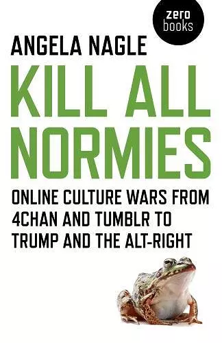 Kill All Normies – Online culture wars from 4chan and Tumblr to Trump and the alt–right cover